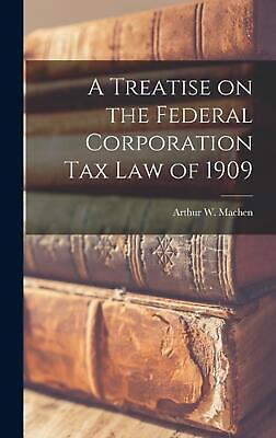 #ad A Treatise on the Federal Corporation Tax Law of 1909 by Arthur W. Machen Hardco