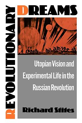Revolutionary Dreams: Utopian Vision and Experimental Life in the Russian Revol