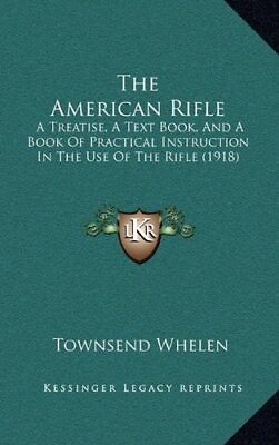 #ad THE AMERICAN RIFLE: A TREATISE A TEXT BOOK AND A BOOK OF By Townsend Whelen